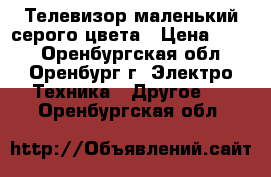 Телевизор маленький серого цвета › Цена ­ 600 - Оренбургская обл., Оренбург г. Электро-Техника » Другое   . Оренбургская обл.